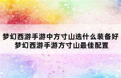 梦幻西游手游中方寸山选什么装备好 梦幻西游手游方寸山最佳配置